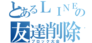 とあるＬＩＮＥの友達削除（ブロック大会）