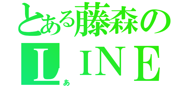 とある藤森のＬＩＮＥグループ（あ）