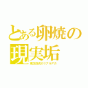 とある卵焼の現実垢（焼玉四式のリアルアカ）