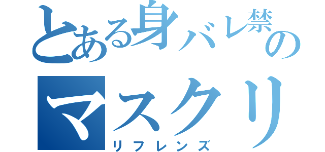 とある身バレ禁止のマスクリフレ（リフレンズ）