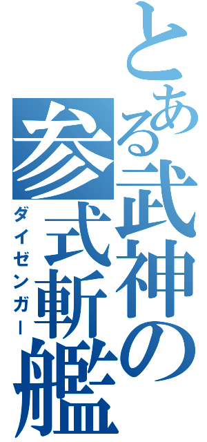 とある武神の参式斬艦刀（ダイゼンガー）