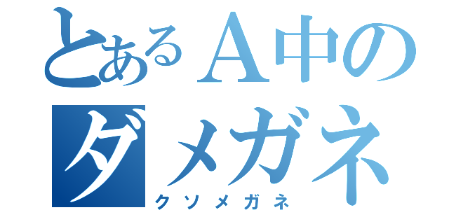 とあるＡ中のダメガネ（クソメガネ）