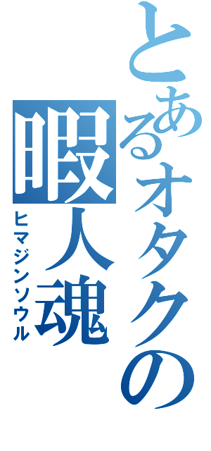 とあるオタクの暇人魂（ヒマジンソウル）