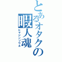 とあるオタクの暇人魂（ヒマジンソウル）