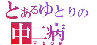 とあるゆとりの中二病（不治の病）