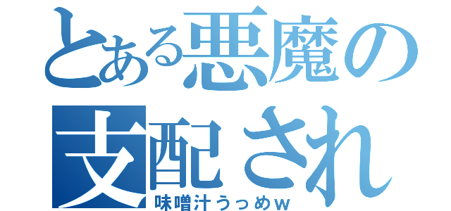 とある悪魔の支配された世界（味噌汁うっめｗ）