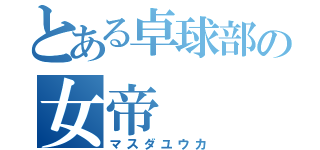 とある卓球部の女帝（マスダユウカ）