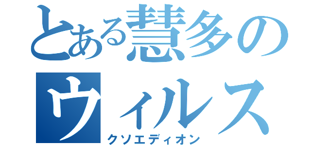 とある慧多のウィルス屋（クソエディオン）