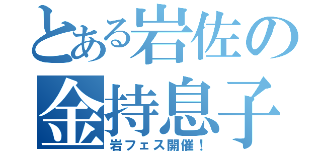 とある岩佐の金持息子（岩フェス開催！）