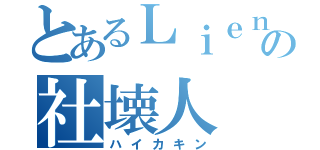 とあるＬｉｅｎの社壊人（ハイカキン）