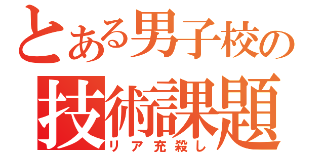 とある男子校の技術課題（リア充殺し）