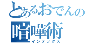 とあるおでんの喧嘩術（インデックス）