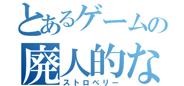 とあるゲームの廃人的な人間な（ストロベリー）