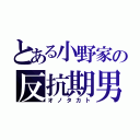 とある小野家の反抗期男（オノタカト）