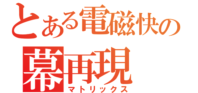 とある電磁快速の幕再現（マトリックス）