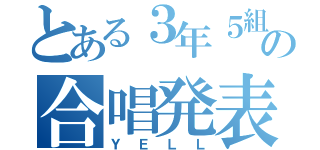 とある３年５組の合唱発表（ＹＥＬＬ）