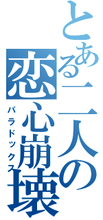 とある二人の恋心崩壊（パラドックス）