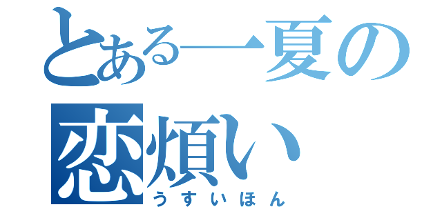 とある一夏の恋煩い（うすいほん）