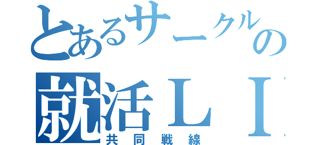 とあるサークルの就活ＬＩＮＥ（共同戦線）