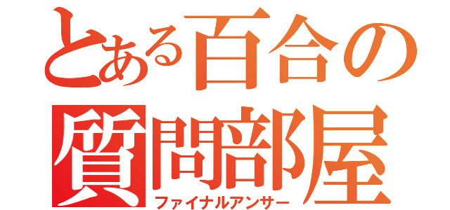 とある百合の質問部屋（ファイナルアンサー）