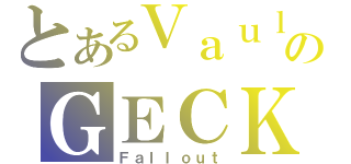 とあるＶａｕｌｔのＧＥＣＫ（Ｆａｌｌｏｕｔ）