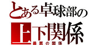 とある卓球部の上下関係（最悪の関係）