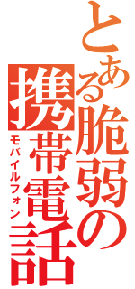 とある脆弱の携帯電話（モバイルフォン）