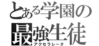 とある学園の最強生徒（アクセラレータ）