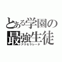 とある学園の最強生徒（アクセラレータ）