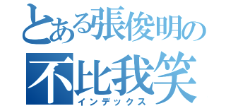 とある張俊明の不比我笑（インデックス）