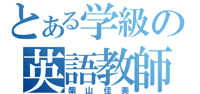 とある学級の英語教師（柴山佳美）