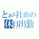 とある社畜の休日出勤（デスマーチ）