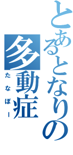 とあるとなりの多動症（たなぼー）