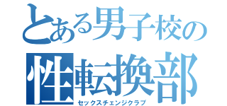 とある男子校の性転換部（セックスチェンジクラブ）