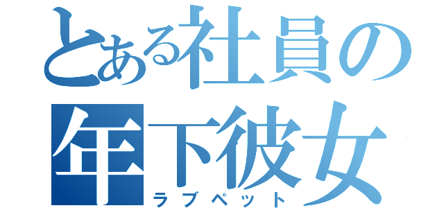 とある社員の年下彼女（ラブペット）