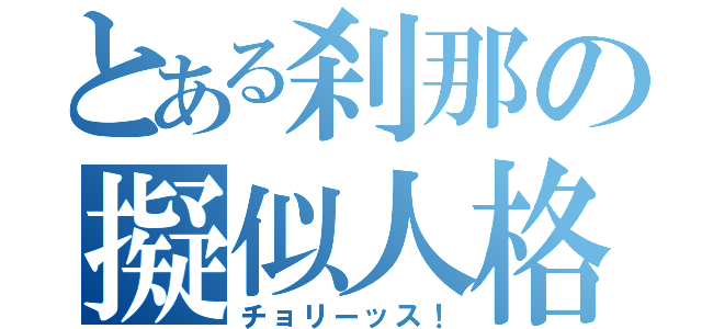 とある刹那の擬似人格（チョリーッス！）