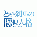 とある刹那の擬似人格（チョリーッス！）