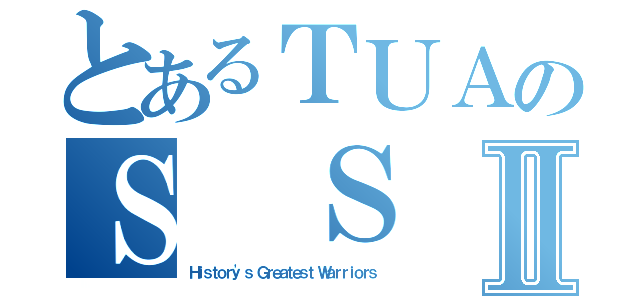 とあるＴＵＡのＳ ＳⅡ（Ｈｉｓｔｏｒｙ\'ｓ Ｇｒｅａｔｅｓｔ Ｗａｒｒｉｏｒｓ）