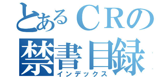 とあるＣＲの禁書目録（インデックス）