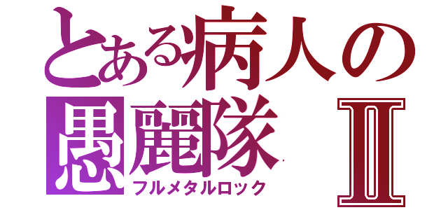 とある病人の愚麗隊Ⅱ（フルメタルロック）