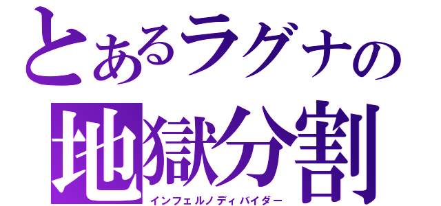 とあるラグナの地獄分割（インフェルノディバイダー）