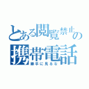 とある閲覧禁止の携帯電話（勝手に見るな）