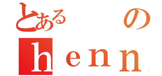 とあるのｈｅｎｎｚｉｎｎ（）