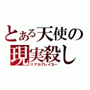 とある天使の現実殺し（リアルブレイカー）