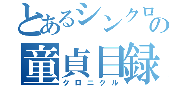 とあるシンクロナイズドの童貞目録（クロニクル）