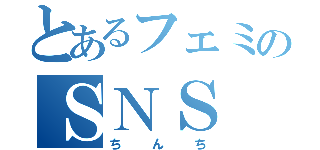 とあるフェミのＳＮＳ（ちんち）