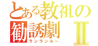 とある教祖の勧誘劇Ⅱ（ランランルー）