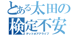 とある太田の検定不安（デットオアアライブ）