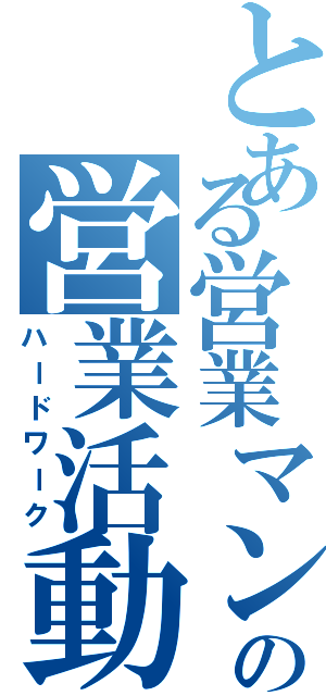 とある営業マンの営業活動（ハードワーク）