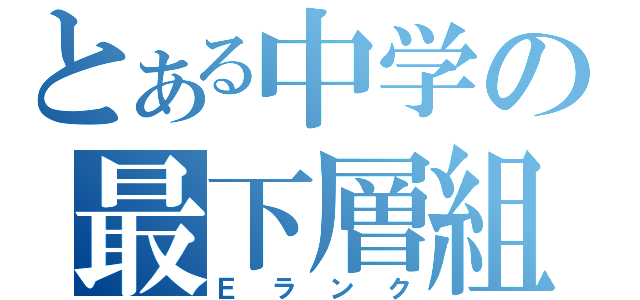 とある中学の最下層組（Ｅランク）